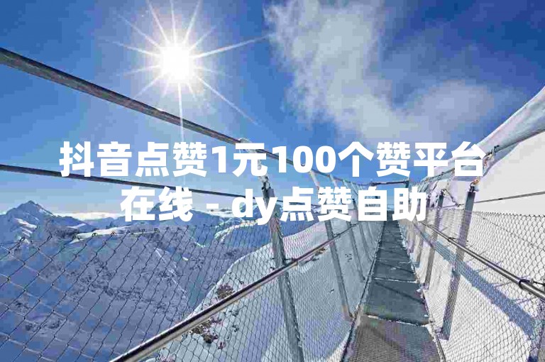 抖音点赞1元100个赞平台在线 - dy点赞自助