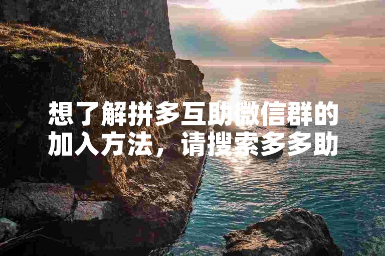 想了解拼多互助微信群的加入方法，请搜索多多助力获取信息。