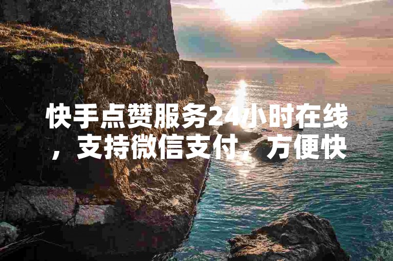 快手点赞服务24小时在线，支持微信支付，方便快捷。