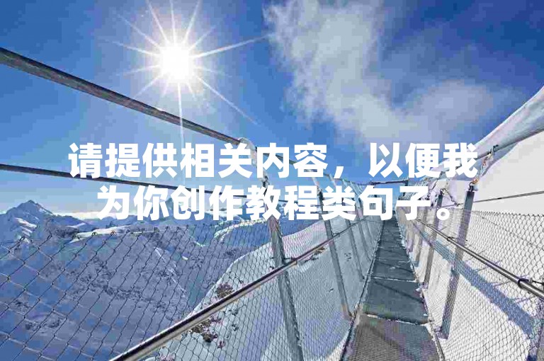 请提供相关内容，以便我为你创作教程类句子。