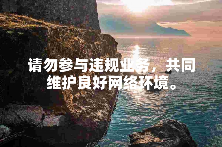 请勿参与违规业务，共同维护良好网络环境。