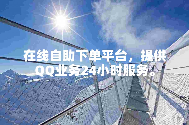 在线自助下单平台，提供QQ业务24小时服务。