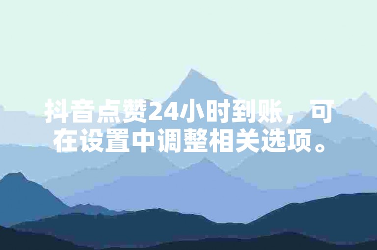 抖音点赞24小时到账，可在设置中调整相关选项。