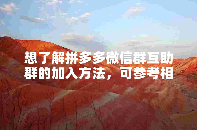 想了解拼多多微信群互助群的加入方法，可参考相关教程指引。