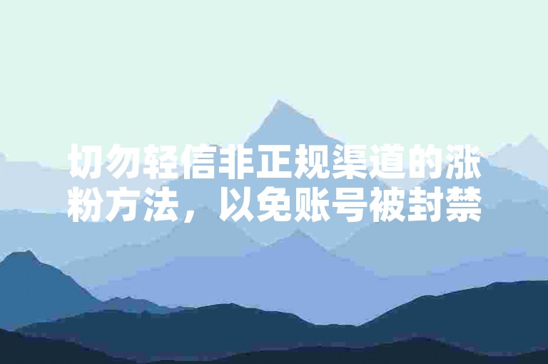 切勿轻信非正规渠道的涨粉方法，以免账号被封禁。