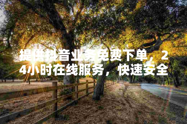 提供抖音业务免费下单，24小时在线服务，快速安全。