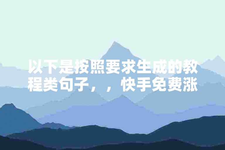 以下是按照要求生成的教程类句子，，快手免费涨赞涨评论软件，QQ动态秒赞设置方法。