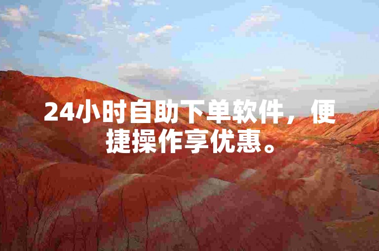 24小时自助下单软件，便捷操作享优惠。