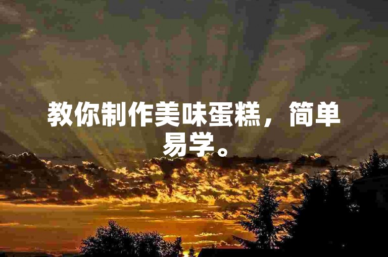 教你制作美味蛋糕，简单易学。