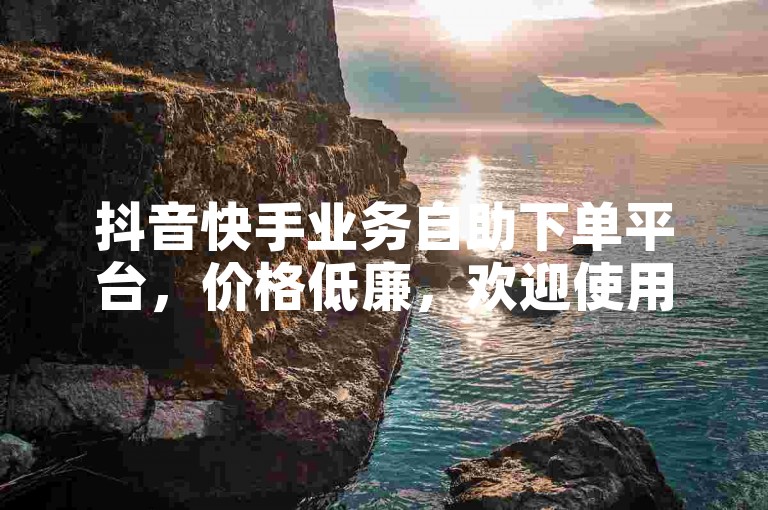 抖音快手业务自助下单平台，价格低廉，欢迎使用。