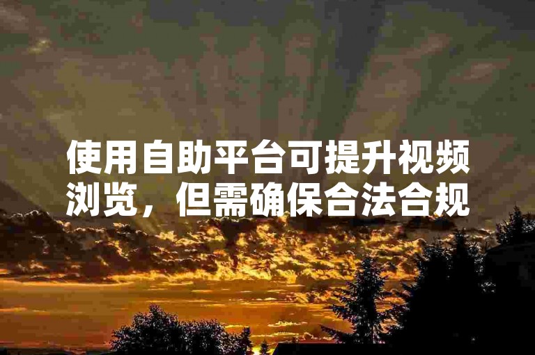使用自助平台可提升视频浏览，但需确保合法合规。