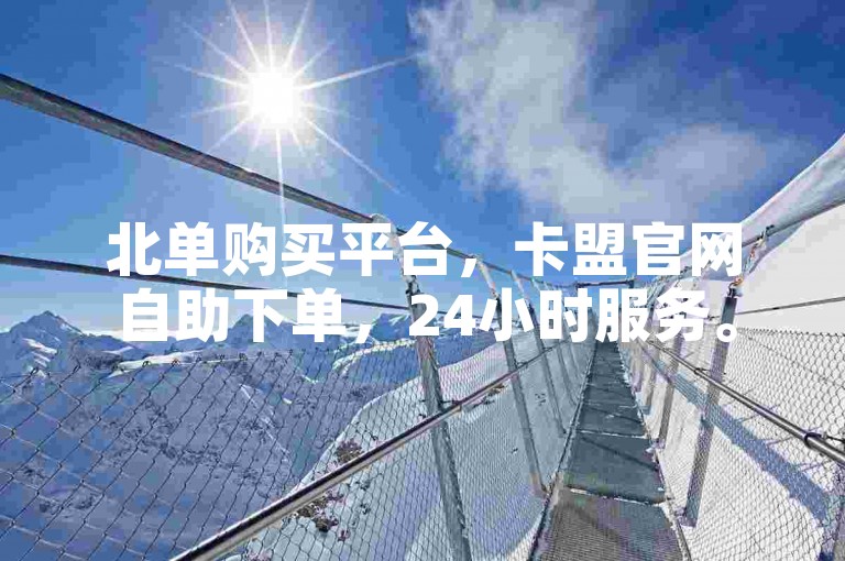 北单购买平台，卡盟官网自助下单，24小时服务。