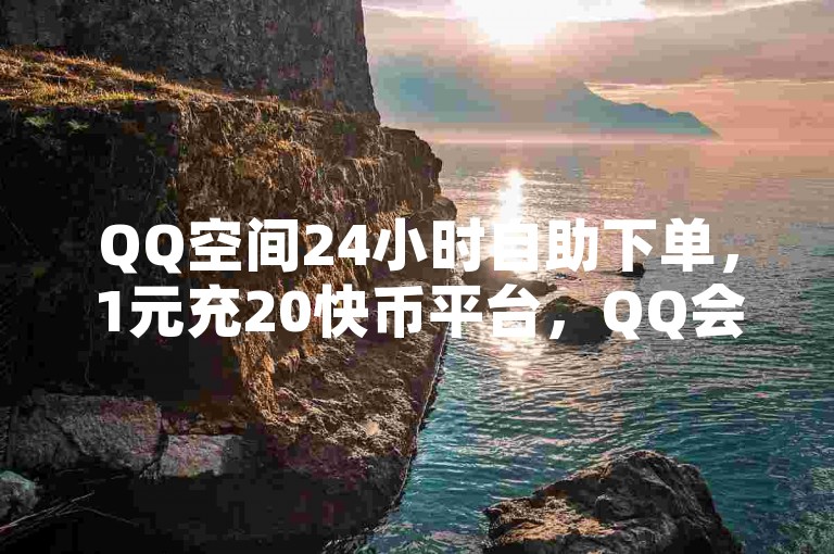 QQ空间24小时自助下单，1元充20快币平台，QQ会员免费网提供。
