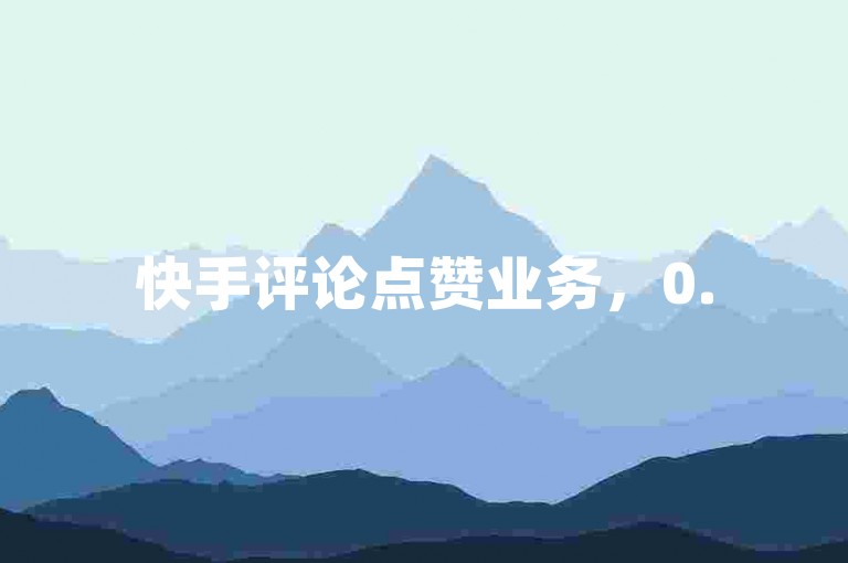 快手评论点赞业务，0.5元可获100赞，助力作品热度提升。