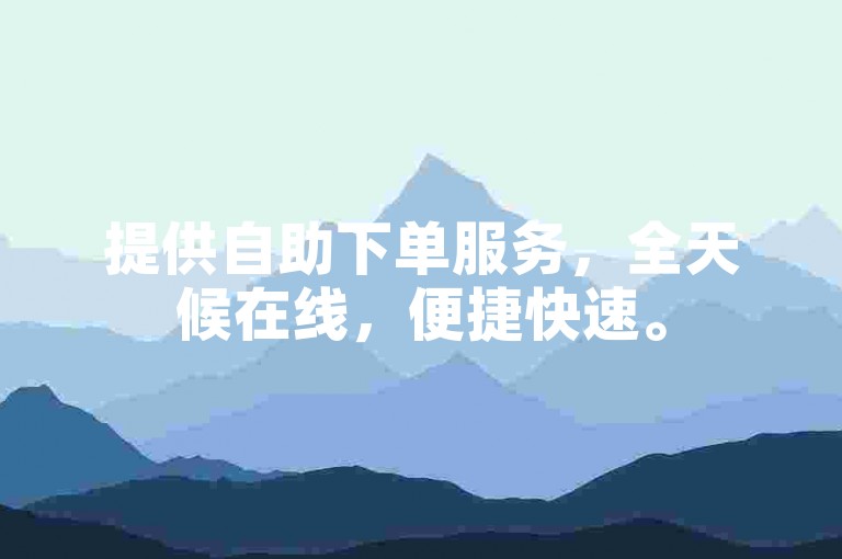 提供自助下单服务，全天候在线，便捷快速。