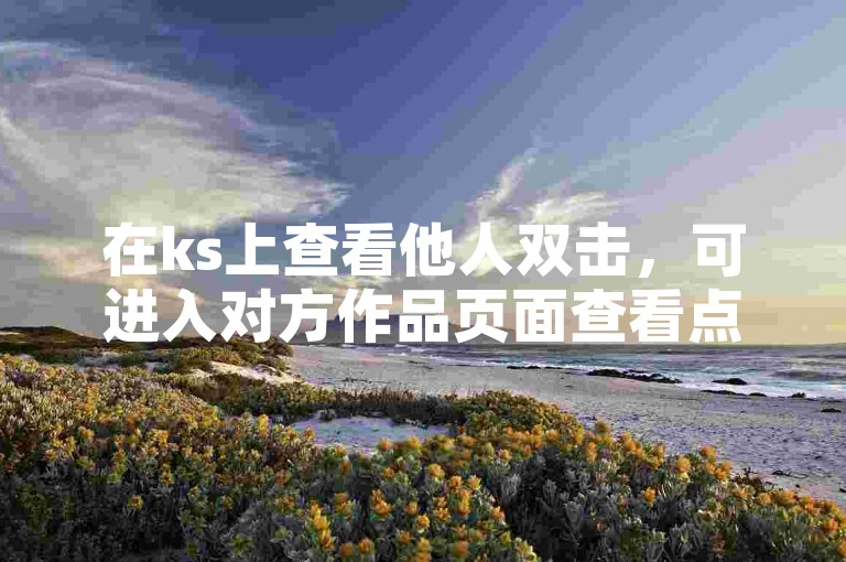 在ks上查看他人双击，可进入对方作品页面查看点赞数。