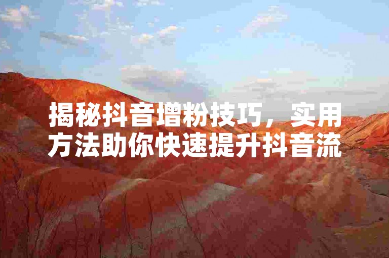 揭秘抖音增粉技巧，实用方法助你快速提升抖音流量！