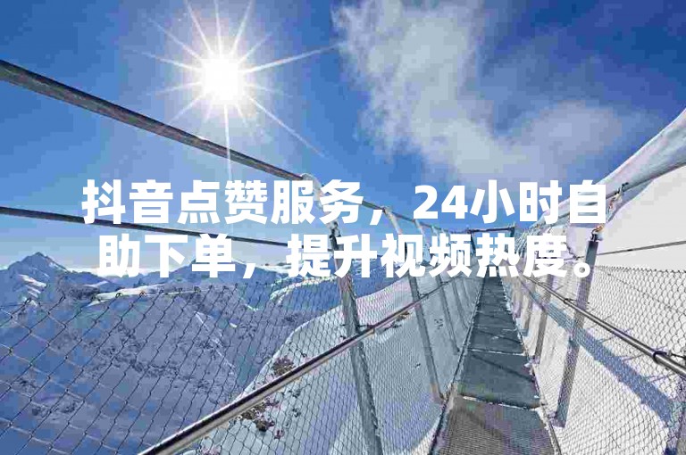 抖音点赞服务，24小时自助下单，提升视频热度。