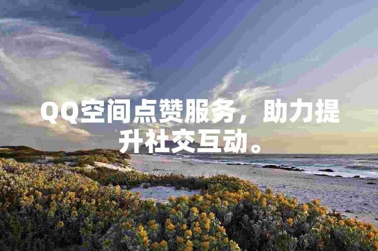 QQ空间点赞服务，助力提升社交互动。