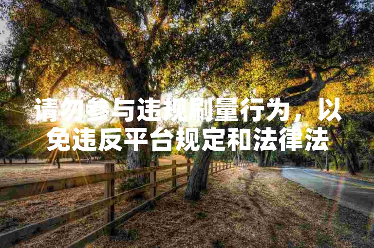 请勿参与违规刷量行为，以免违反平台规定和法律法规。