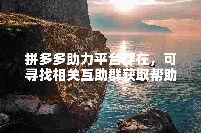 拼多多助力平台存在，可寻找相关互助群获取帮助。