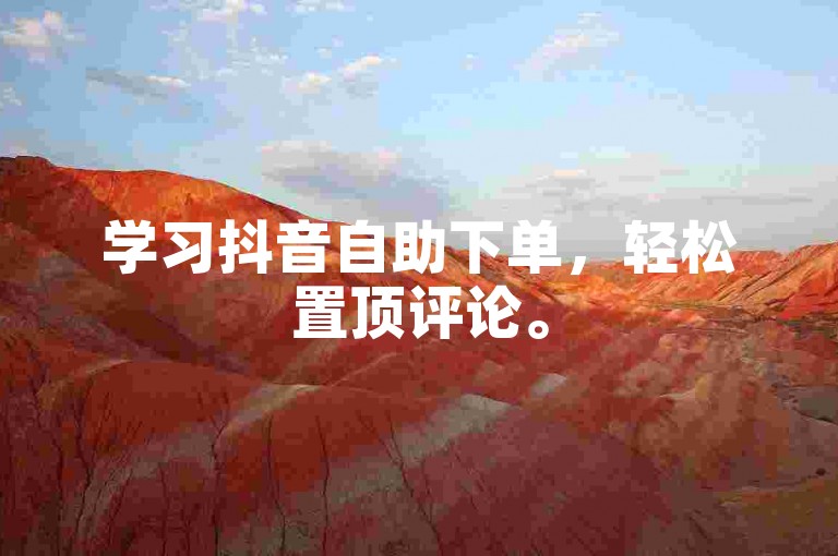 学习抖音自助下单，轻松置顶评论。