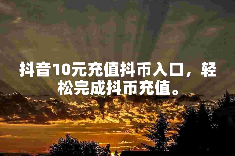抖音10元充值抖币入口，轻松完成抖币充值。