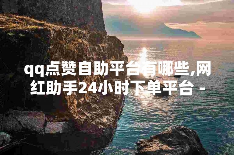 qq点赞自助平台有哪些,网红助手24小时下单平台 - 1元3000粉丝快手不掉粉 - dy免费24小时下单平台