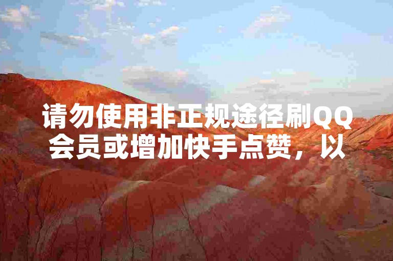 请勿使用非正规途径刷QQ会员或增加快手点赞，以免违规。