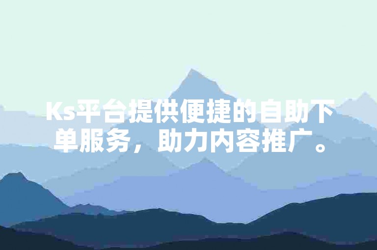 Ks平台提供便捷的自助下单服务，助力内容推广。