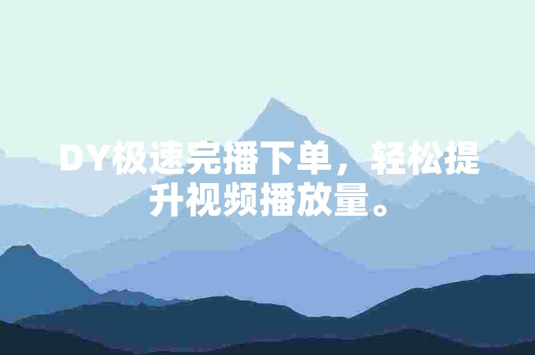 DY极速完播下单，轻松提升视频播放量。