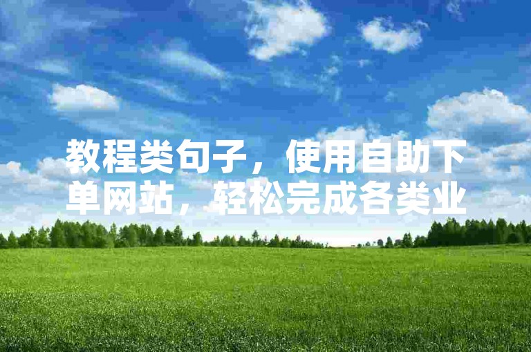 教程类句子，使用自助下单网站，轻松完成各类业务操作。
