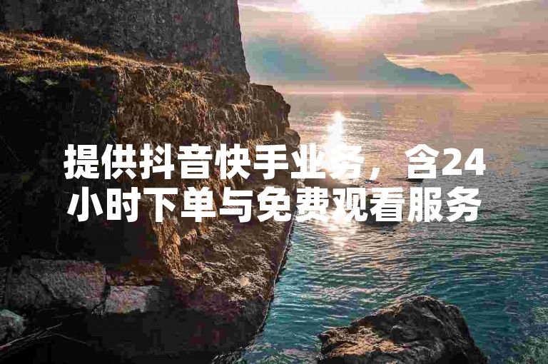 提供抖音快手业务，含24小时下单与免费观看服务。