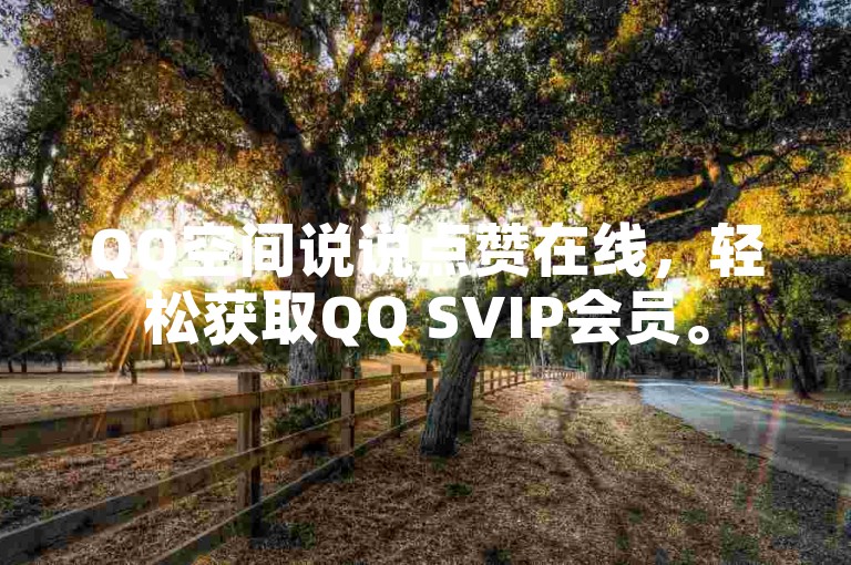 QQ空间说说点赞在线，轻松获取QQ SVIP会员。
