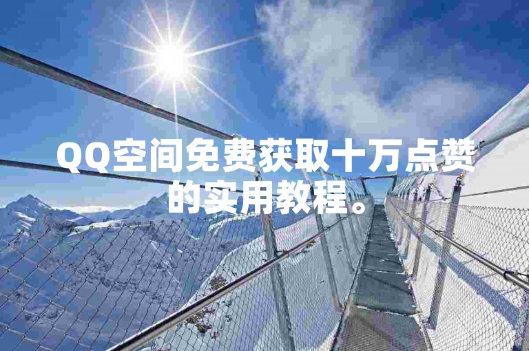 QQ空间免费获取十万点赞的实用教程。