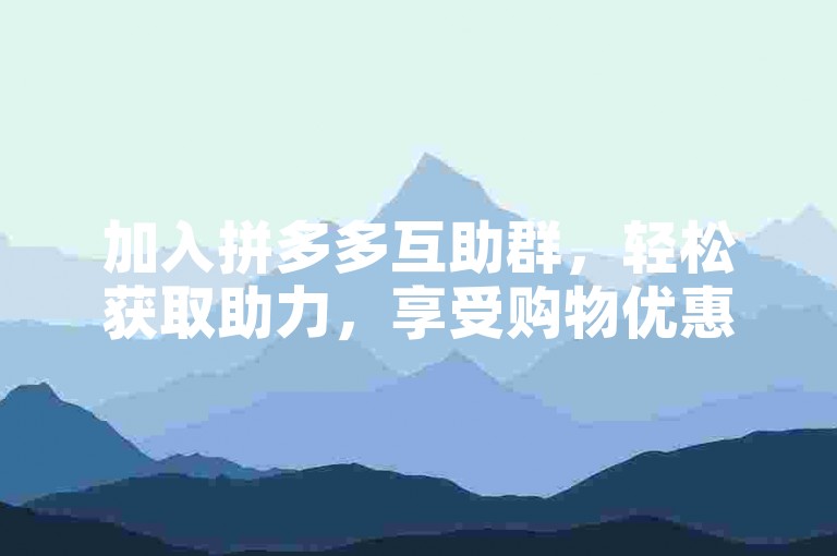 加入拼多多互助群，轻松获取助力，享受购物优惠。