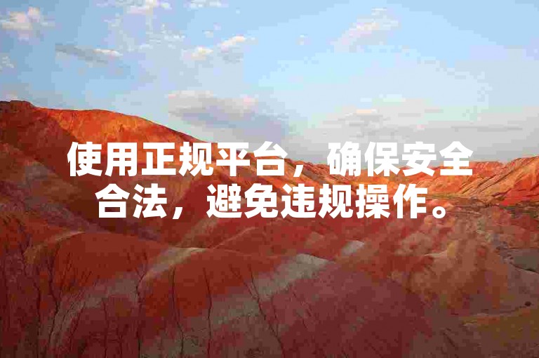 使用正规平台，确保安全合法，避免违规操作。
