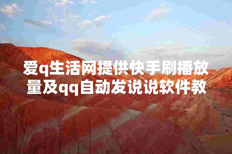 爱q生活网提供快手刷播放量及qq自动发说说软件教程。