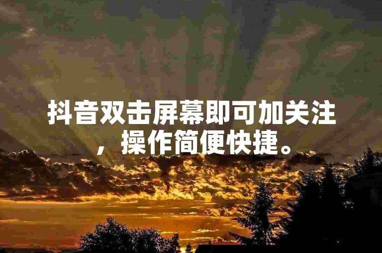 抖音双击屏幕即可加关注，操作简便快捷。