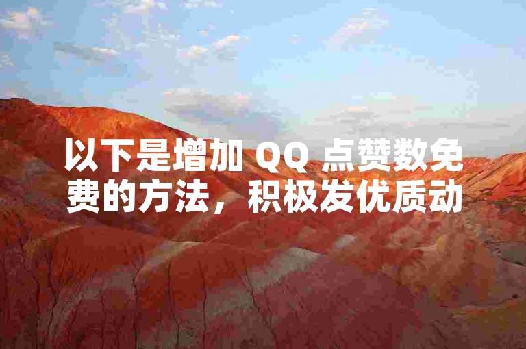 以下是增加 QQ 点赞数免费的方法，积极发优质动态。
