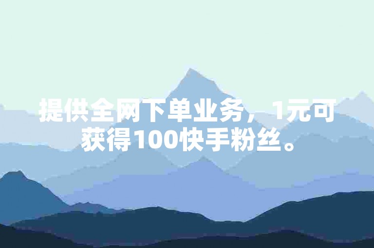 提供全网下单业务，1元可获得100快手粉丝。