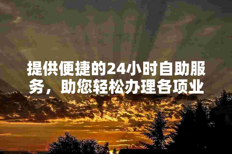 提供便捷的24小时自助服务，助您轻松办理各项业务。