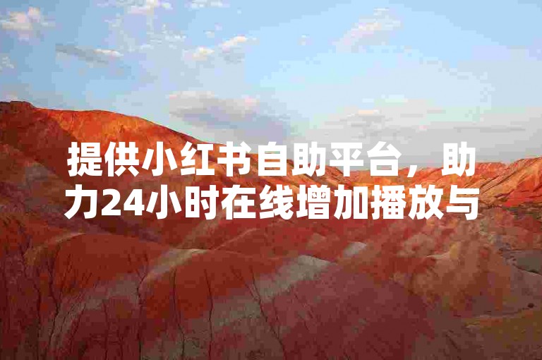 提供小红书自助平台，助力24小时在线增加播放与点赞。