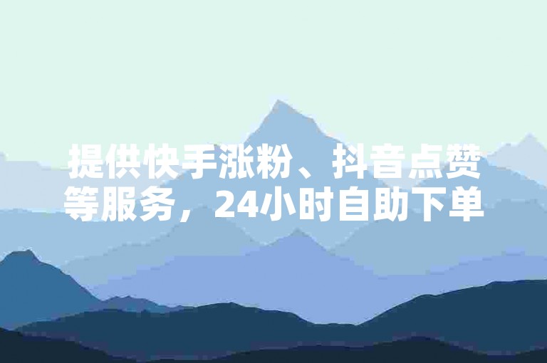 提供快手涨粉、抖音点赞等服务，24小时自助下单平台。