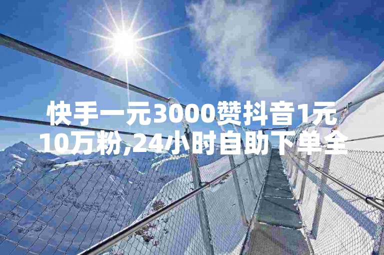 快手一元3000赞抖音1元10万粉,24小时自助下单全网最低价ks