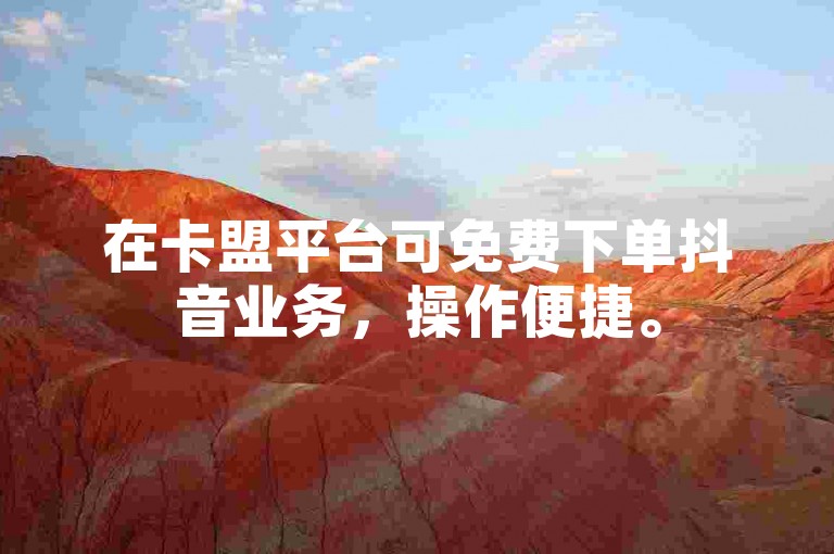 在卡盟平台可免费下单抖音业务，操作便捷。