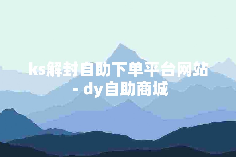 ks解封自助下单平台网站 - dy自助商城
