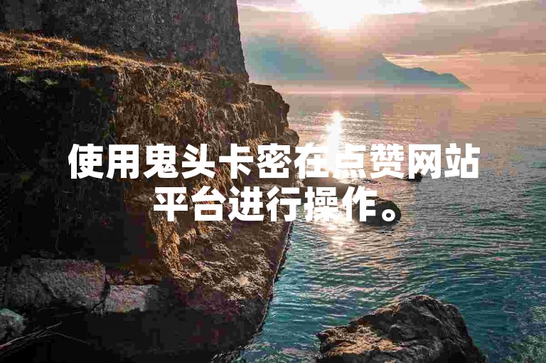 使用鬼头卡密在点赞网站平台进行操作。