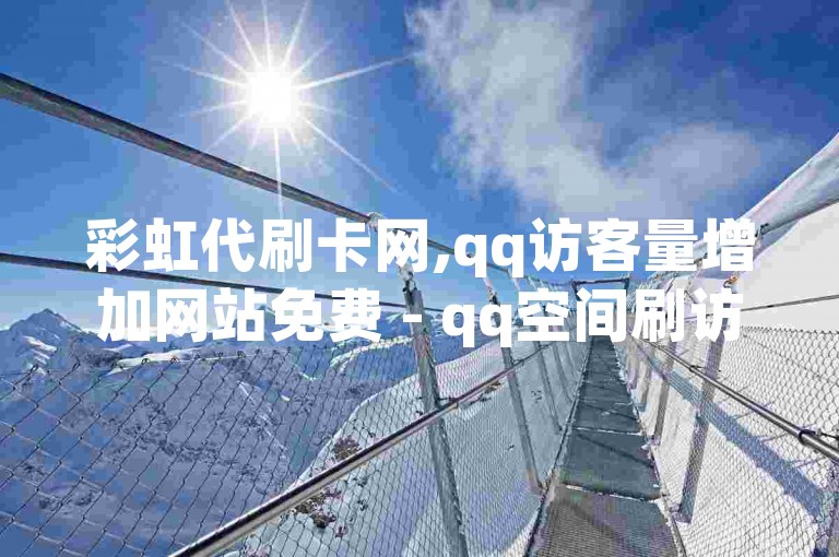 彩虹代刷卡网,qq访客量增加网站免费 - qq空间刷访客网页版 - 快手点赞播放量增加网址