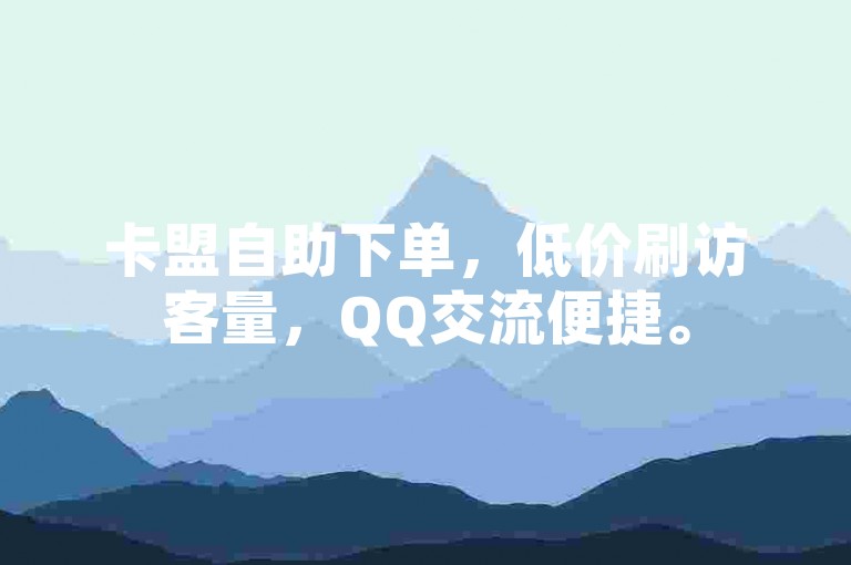 卡盟自助下单，低价刷访客量，QQ交流便捷。